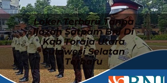 loker terbaru tanpa ijazah satpam bni di kab toraja utara sulawesi selatan terbaru 1753910832