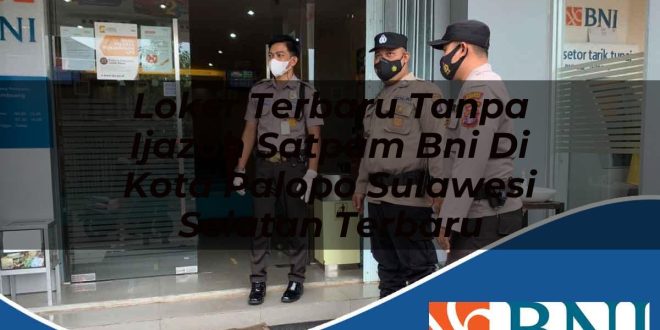 loker terbaru tanpa ijazah satpam bni di kota palopo sulawesi selatan terbaru 1753789101