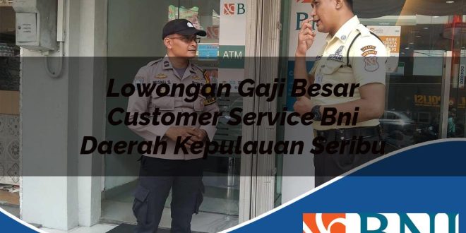 lowongan gaji besar customer service bni daerah kepulauan seribu 1753696753
