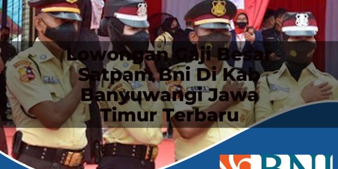lowongan gaji besar satpam bni di kab banyuwangi jawa timur terbaru 1753798329
