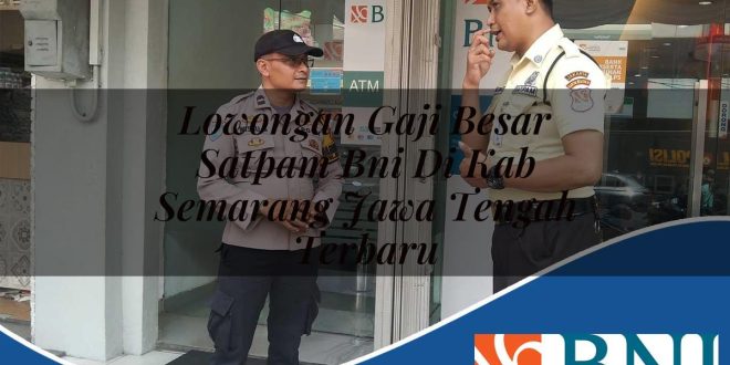 lowongan gaji besar satpam bni di kab semarang jawa tengah terbaru 1753804308