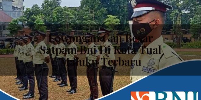 lowongan gaji besar satpam bni di kota tual maluku terbaru 1753694864