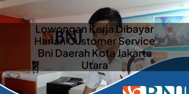 lowongan kerja dibayar harian customer service bni daerah kota jakarta utara 1753886798