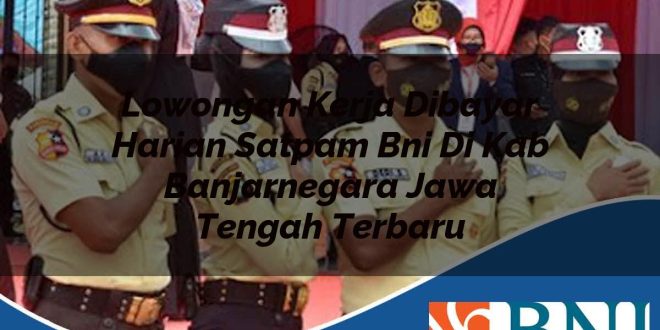 lowongan kerja dibayar harian satpam bni di kab banjarnegara jawa tengah terbaru 1753869502