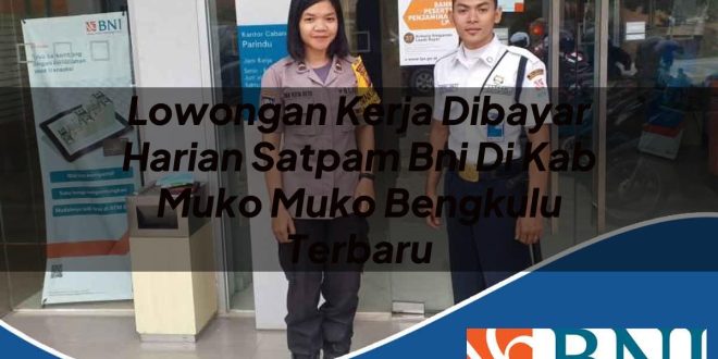 lowongan kerja dibayar harian satpam bni di kab muko muko bengkulu terbaru 1753898953