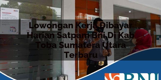 lowongan kerja dibayar harian satpam bni di kab toba sumatera utara terbaru 1753734456