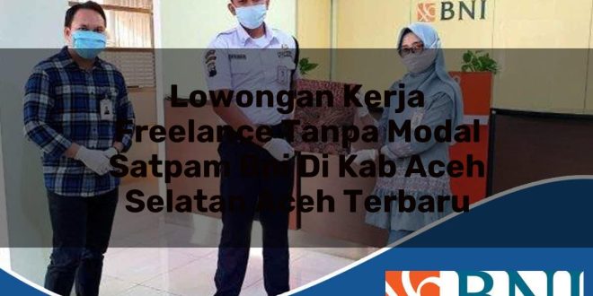 lowongan kerja freelance tanpa modal satpam bni di kab aceh selatan aceh terbaru 1753837050