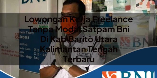 lowongan kerja freelance tanpa modal satpam bni di kab barito utara kalimantan tengah terbaru 1753615656
