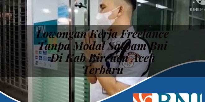 lowongan kerja freelance tanpa modal satpam bni di kab bireuen aceh terbaru 1753899996
