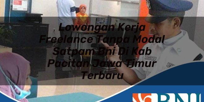 lowongan kerja freelance tanpa modal satpam bni di kab pacitan jawa timur terbaru 1753903042