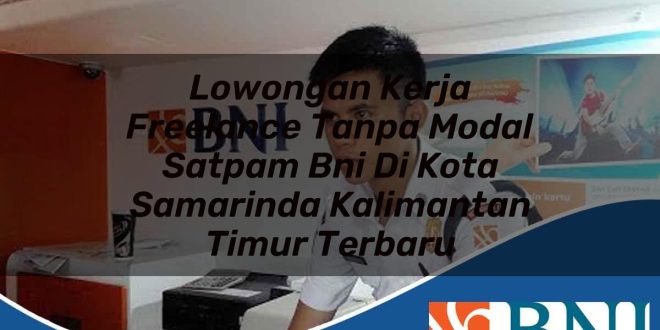 lowongan kerja freelance tanpa modal satpam bni di kota samarinda kalimantan timur terbaru 1753635681