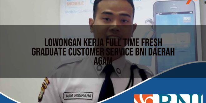 lowongan kerja full time fresh graduate customer service bni daerah agam 1753618332
