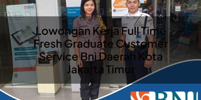 lowongan kerja full time fresh graduate customer service bni daerah kota jakarta timur 1753790243