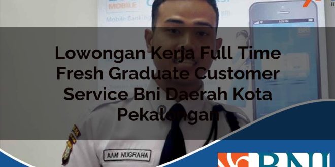 lowongan kerja full time fresh graduate customer service bni daerah kota pekalongan 1753613534