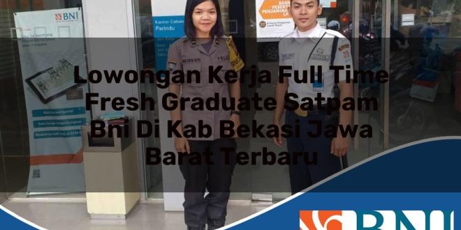 lowongan kerja full time fresh graduate satpam bni di kab bekasi jawa barat terbaru 1753530381