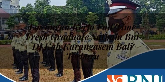 lowongan kerja full time fresh graduate satpam bni di kab karangasem bali terbaru 1753734505