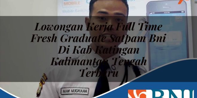 lowongan kerja full time fresh graduate satpam bni di kab katingan kalimantan tengah terbaru 1753895770