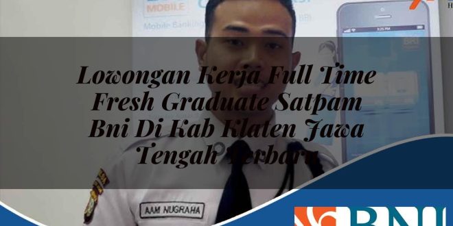 lowongan kerja full time fresh graduate satpam bni di kab klaten jawa tengah terbaru 1753544238