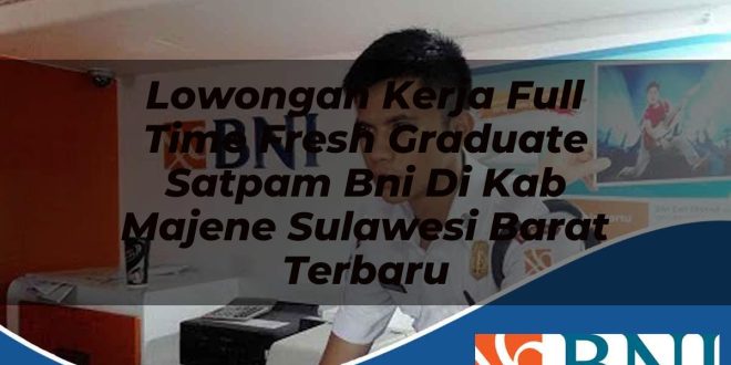 lowongan kerja full time fresh graduate satpam bni di kab majene sulawesi barat terbaru 1753674463
