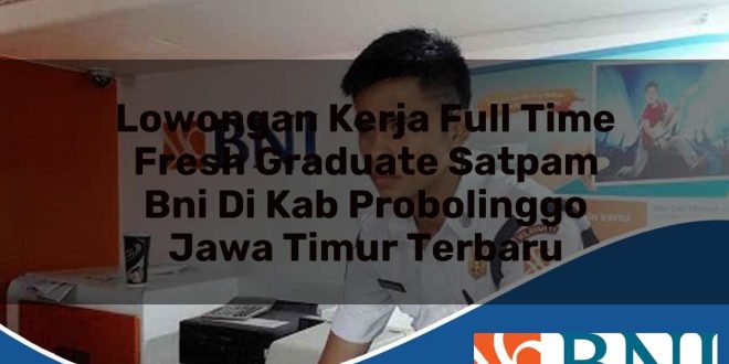 lowongan kerja full time fresh graduate satpam bni di kab probolinggo jawa timur terbaru 1753798259