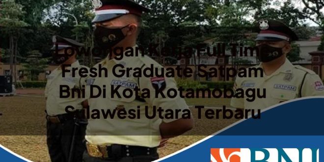 lowongan kerja full time fresh graduate satpam bni di kota kotamobagu sulawesi utara terbaru 1753525883
