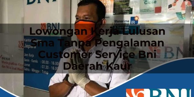 lowongan kerja lulusan sma tanpa pengalaman customer service bni daerah kaur 1753882914