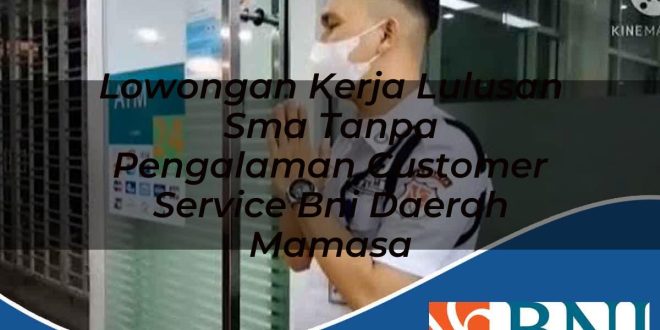 lowongan kerja lulusan sma tanpa pengalaman customer service bni daerah mamasa 1753734617