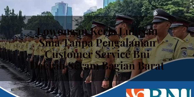 lowongan kerja lulusan sma tanpa pengalaman customer service bni daerah seram bagian barat 1753801449
