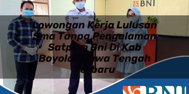 lowongan kerja lulusan sma tanpa pengalaman satpam bni di kab boyolali jawa tengah terbaru 1753797987