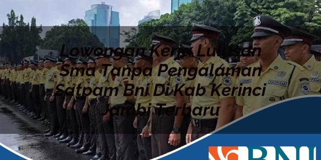 lowongan kerja lulusan sma tanpa pengalaman satpam bni di kab kerinci jambi terbaru 1753750943