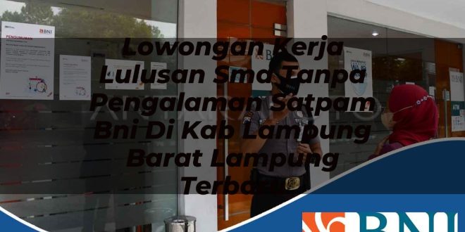 lowongan kerja lulusan sma tanpa pengalaman satpam bni di kab lampung barat lampung terbaru 1753701984
