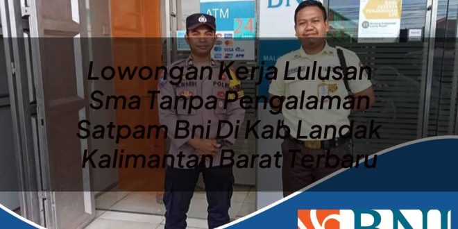 lowongan kerja lulusan sma tanpa pengalaman satpam bni di kab landak kalimantan barat terbaru 1753546053