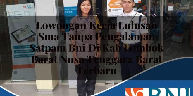 lowongan kerja lulusan sma tanpa pengalaman satpam bni di kab lombok barat nusa tenggara barat terbaru 1753789705