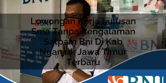 lowongan kerja lulusan sma tanpa pengalaman satpam bni di kab nganjuk jawa timur terbaru 1753798653