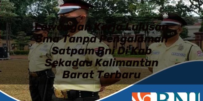 lowongan kerja lulusan sma tanpa pengalaman satpam bni di kab sekadau kalimantan barat terbaru 1753803560