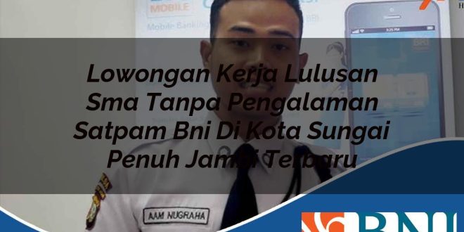 lowongan kerja lulusan sma tanpa pengalaman satpam bni di kota sungai penuh jambi terbaru 1753874793