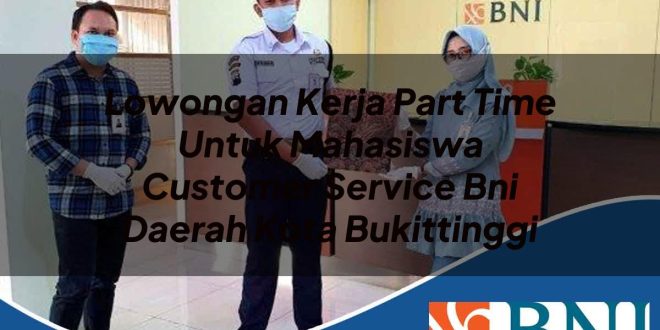 lowongan kerja part time untuk mahasiswa customer service bni daerah kota bukittinggi 1753624864