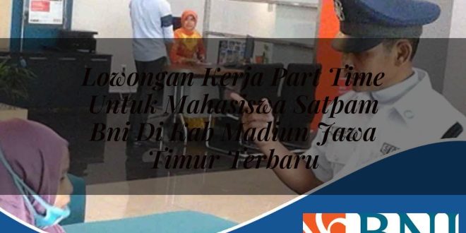 lowongan kerja part time untuk mahasiswa satpam bni di kab madiun jawa timur terbaru 1753892797