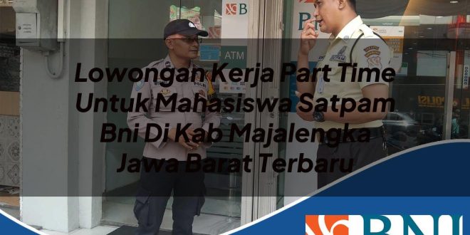 lowongan kerja part time untuk mahasiswa satpam bni di kab majalengka jawa barat terbaru 1753909086