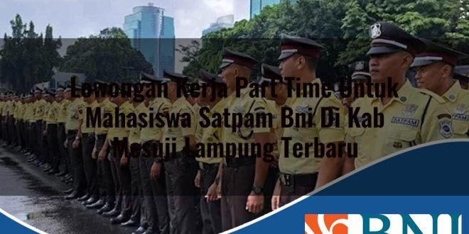 lowongan kerja part time untuk mahasiswa satpam bni di kab mesuji lampung terbaru 1753623682