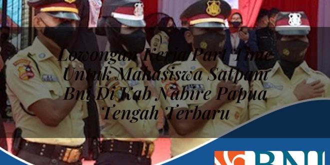 lowongan kerja part time untuk mahasiswa satpam bni di kab nabire papua tengah terbaru 1753864599