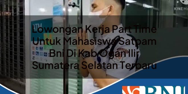 lowongan kerja part time untuk mahasiswa satpam bni di kab ogan ilir sumatera selatan terbaru 1753611021