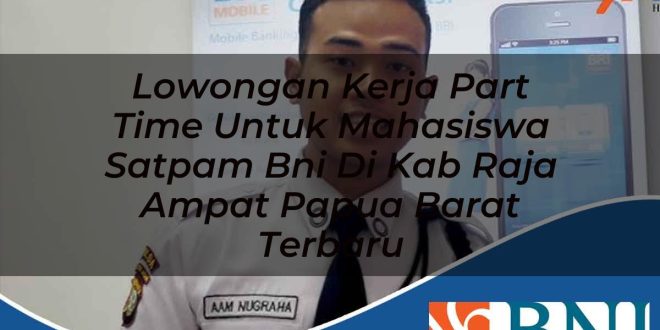 lowongan kerja part time untuk mahasiswa satpam bni di kab raja ampat papua barat terbaru 1753858901