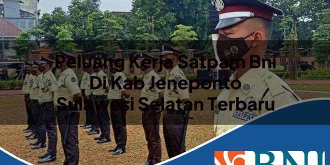 peluang kerja satpam bni di kab jeneponto sulawesi selatan terbaru 1753907720