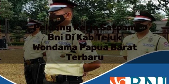 peluang kerja satpam bni di kab teluk wondama papua barat terbaru 1753789082