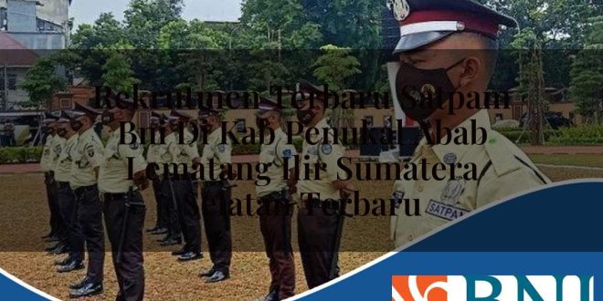 rekrutmen terbaru satpam bni di kab penukal abab lematang ilir sumatera selatan terbaru 1753540582